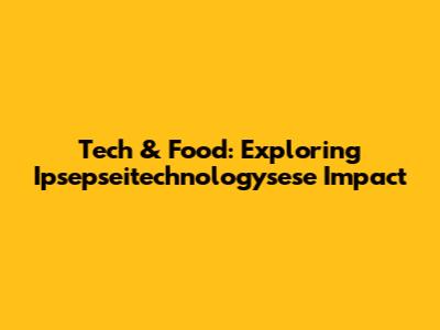 Tech & Food: Exploring Ipsepseitechnologysese Impact