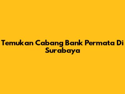 Temukan Cabang Bank Permata Di Surabaya