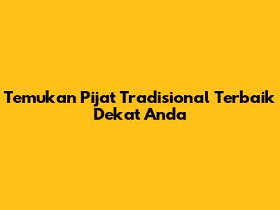 Temukan Pijat Tradisional Terbaik Dekat Anda