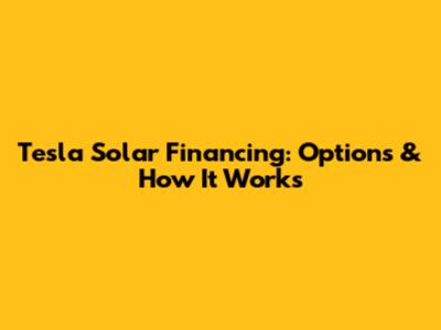 Tesla Solar Financing: Options & How It Works