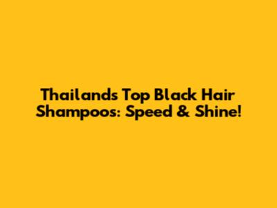 Thailand's Top Black Hair Shampoos: Speed & Shine!