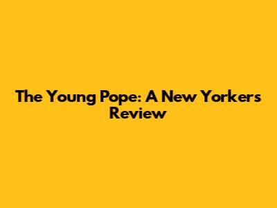 The Young Pope: A New Yorker's Review