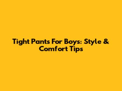 Tight Pants For Boys: Style & Comfort Tips