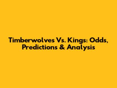Timberwolves Vs. Kings: Odds, Predictions & Analysis