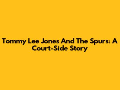 Tommy Lee Jones And The Spurs: A Court-Side Story