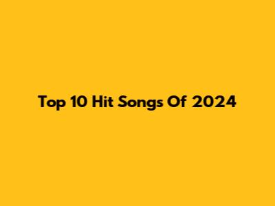 Top 10 Hit Songs Of 2024