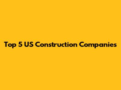 Top 5 US Construction Companies