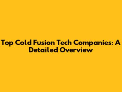 Top Cold Fusion Tech Companies: A Detailed Overview