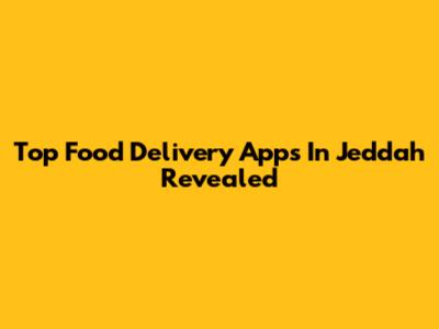 Top Food Delivery Apps In Jeddah Revealed