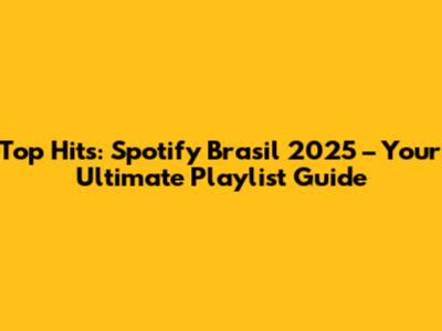 Top Hits: Spotify Brasil 2025 – Your Ultimate Playlist Guide