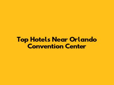 Top Hotels Near Orlando Convention Center