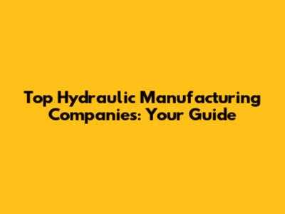 Top Hydraulic Manufacturing Companies: Your Guide