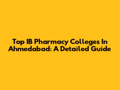 Top IB Pharmacy Colleges In Ahmedabad: A Detailed Guide