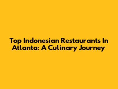 Top Indonesian Restaurants In Atlanta: A Culinary Journey