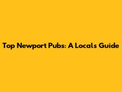 Top Newport Pubs: A Local's Guide