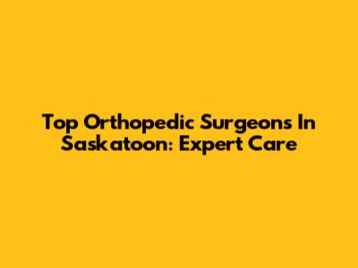 Top Orthopedic Surgeons In Saskatoon: Expert Care