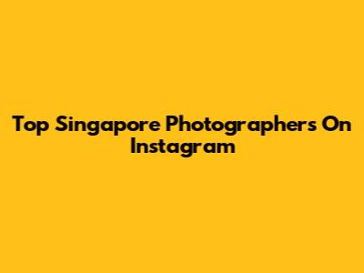 Top Singapore Photographers On Instagram