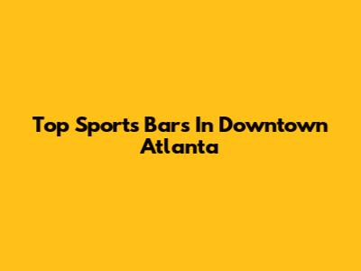 Top Sports Bars In Downtown Atlanta