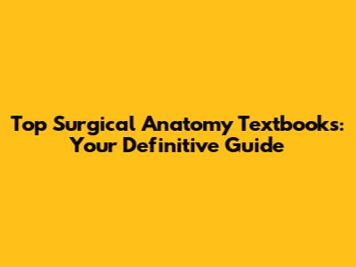 Top Surgical Anatomy Textbooks: Your Definitive Guide