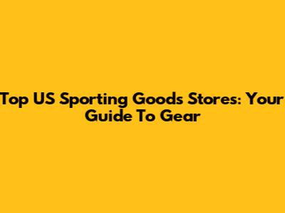Top US Sporting Goods Stores: Your Guide To Gear