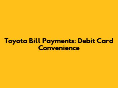 Toyota Bill Payments: Debit Card Convenience