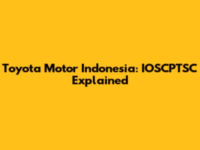 Toyota Motor Indonesia: IOSCPTSC Explained