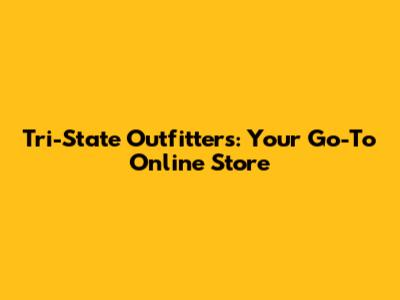 Tri-State Outfitters: Your Go-To Online Store