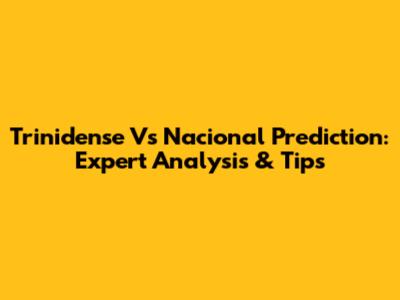 Trinidense Vs Nacional Prediction: Expert Analysis & Tips