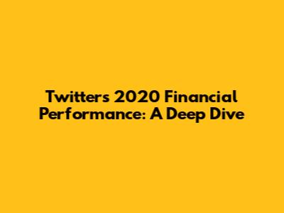 Twitter's 2020 Financial Performance: A Deep Dive