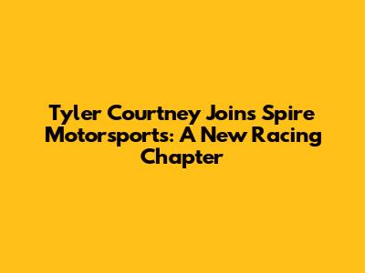 Tyler Courtney Joins Spire Motorsports: A New Racing Chapter