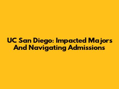 UC San Diego: Impacted Majors And Navigating Admissions