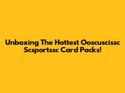 Unboxing The Hottest Ooscuscissc Scsportssc Card Packs!