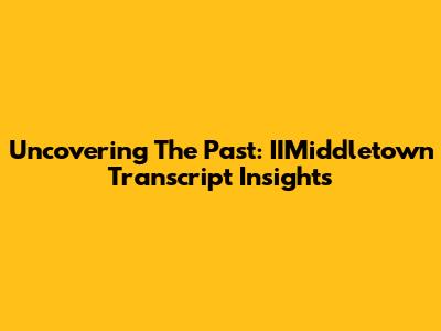 Uncovering The Past: IIMiddletown Transcript Insights