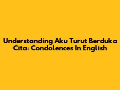 Understanding "Aku Turut Berduka Cita": Condolences In English