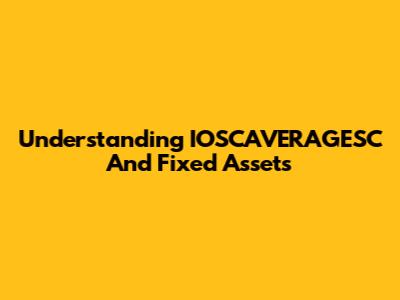 Understanding IOSCAVERAGESC And Fixed Assets