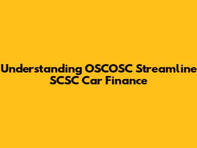 Understanding OSCOSC Streamline SCSC Car Finance