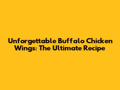 Unforgettable Buffalo Chicken Wings: The Ultimate Recipe