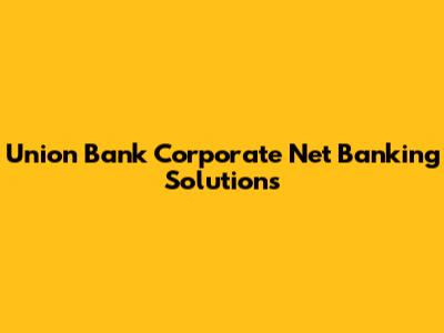 Union Bank Corporate Net Banking Solutions