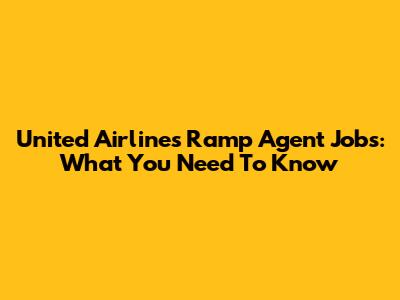 United Airlines Ramp Agent Jobs: What You Need To Know