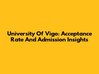 University Of Vigo: Acceptance Rate And Admission Insights