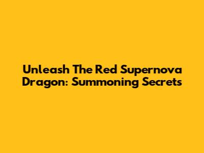 Unleash The Red Supernova Dragon: Summoning Secrets