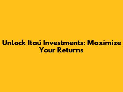 Unlock Itaú Investments: Maximize Your Returns