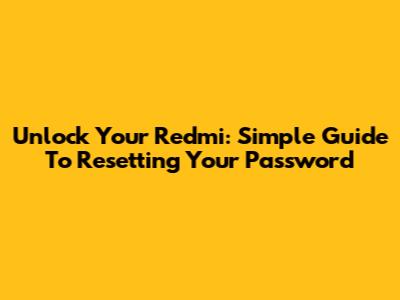 Unlock Your Redmi: Simple Guide To Resetting Your Password