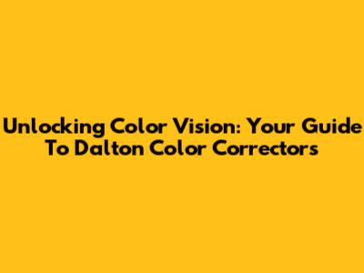 Unlocking Color Vision: Your Guide To Dalton Color Correctors