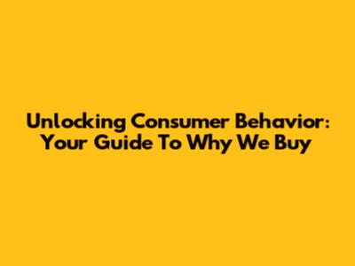 Unlocking Consumer Behavior: Your Guide To Why We Buy