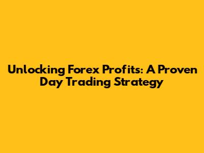 Unlocking Forex Profits: A Proven Day Trading Strategy