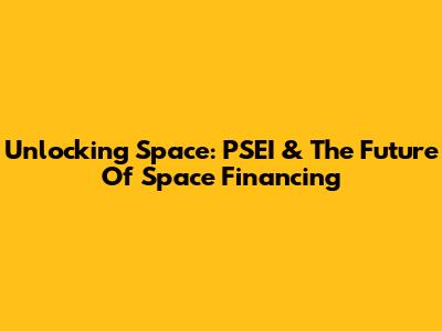 Unlocking Space: PSEI & The Future Of Space Financing