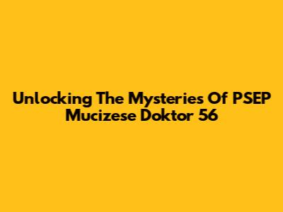 Unlocking The Mysteries Of PSEP Mucizese Doktor 56