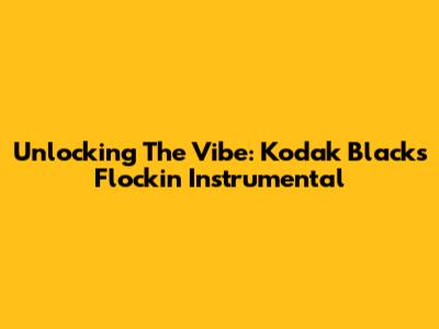Unlocking The Vibe: Kodak Black's 'Flockin' Instrumental