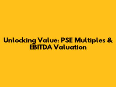 Unlocking Value: PSE Multiples & EBITDA Valuation